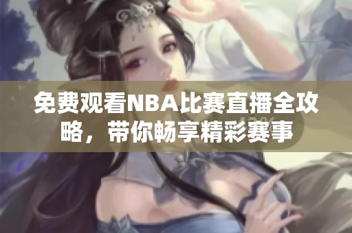 免费观看NBA比赛直播全攻略，带你畅享精彩赛事