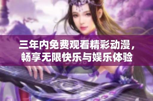 三年内免费观看精彩动漫，畅享无限快乐与娱乐体验