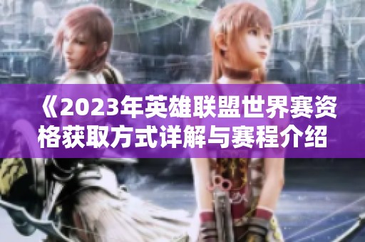 《2023年英雄联盟世界赛资格获取方式详解与赛程介绍》