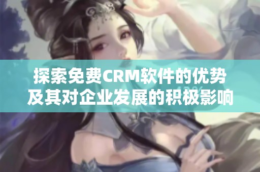 探索免费CRM软件的优势及其对企业发展的积极影响