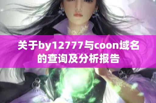 关于by12777与coon域名的查询及分析报告