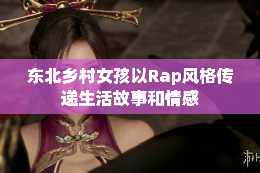 东北乡村女孩以Rap风格传递生活故事和情感