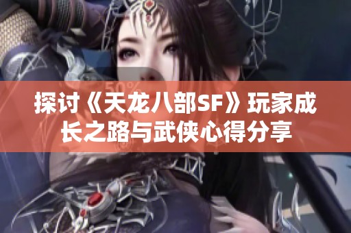 探讨《天龙八部SF》玩家成长之路与武侠心得分享