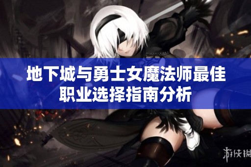 地下城与勇士女魔法师最佳职业选择指南分析