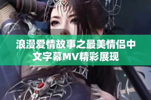 浪漫爱情故事之最美情侣中文字幕MV精彩展现