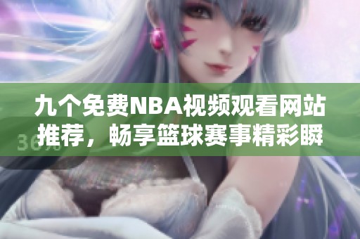 九个免费NBA视频观看网站推荐，畅享篮球赛事精彩瞬间