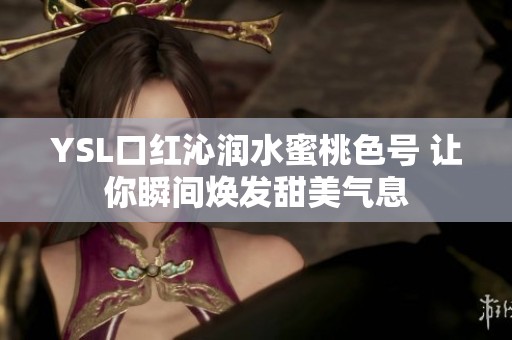 YSL口红沁润水蜜桃色号 让你瞬间焕发甜美气息