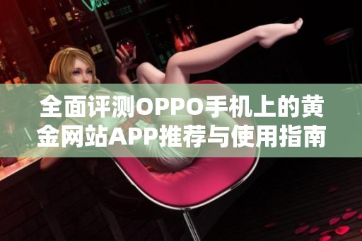 全面评测OPPO手机上的黄金网站APP推荐与使用指南