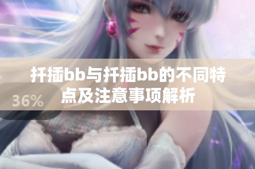 扦插bb与扦插bb的不同特点及注意事项解析