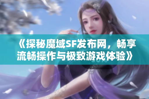 《探秘魔域SF发布网，畅享流畅操作与极致游戏体验》