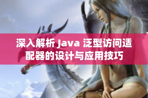 深入解析 Java 泛型访问适配器的设计与应用技巧