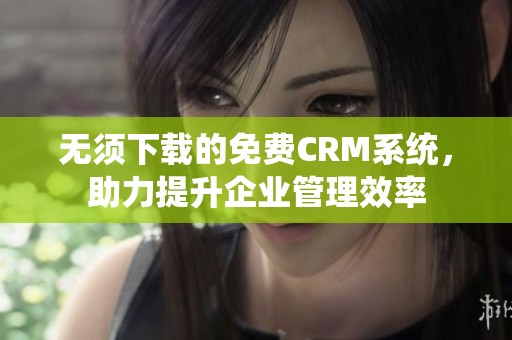 无须下载的免费CRM系统，助力提升企业管理效率