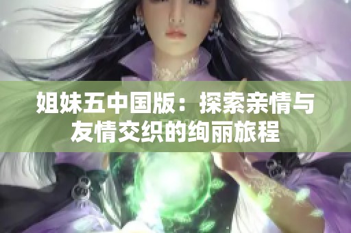 姐妹五中国版：探索亲情与友情交织的绚丽旅程