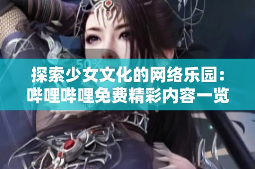 探索少女文化的网络乐园：哔哩哔哩免费精彩内容一览