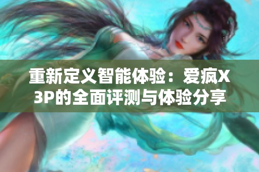 重新定义智能体验：爱疯X3P的全面评测与体验分享