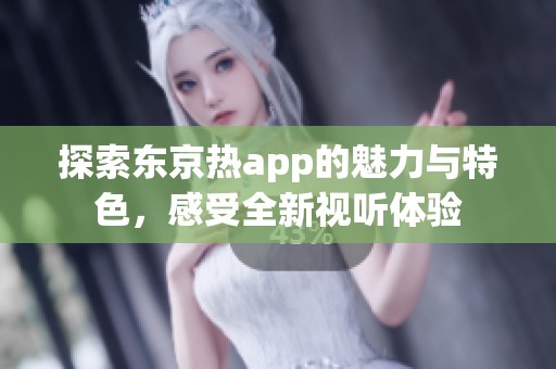 探索东京热app的魅力与特色，感受全新视听体验