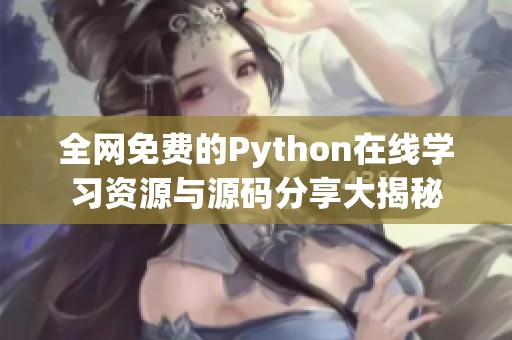 全网免费的Python在线学习资源与源码分享大揭秘