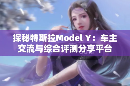 探秘特斯拉Model Y：车主交流与综合评测分享平台