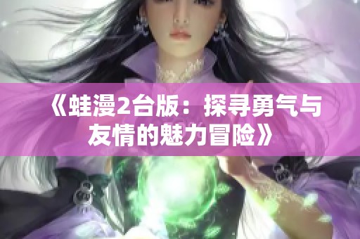 《蛙漫2台版：探寻勇气与友情的魅力冒险》