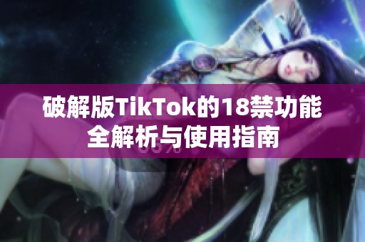 破解版TikTok的18禁功能全解析与使用指南