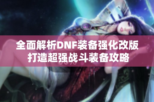 全面解析DNF装备强化改版 打造超强战斗装备攻略