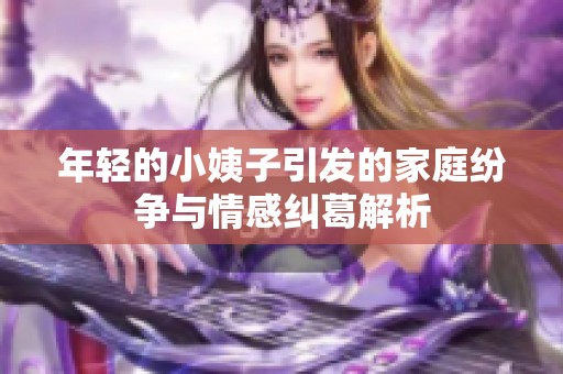 年轻的小姨子引发的家庭纷争与情感纠葛解析