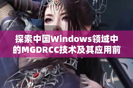 探索中国Windows领域中的MGDRCC技术及其应用前景