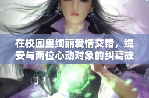 在校园里绚丽爱情交错，缇安与两位心动对象的纠葛故事