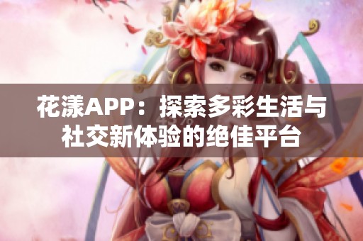 花漾APP：探索多彩生活与社交新体验的绝佳平台