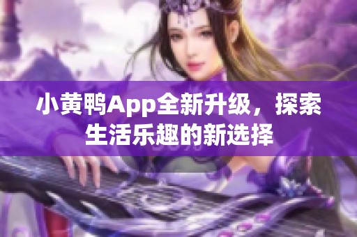 小黄鸭App全新升级，探索生活乐趣的新选择