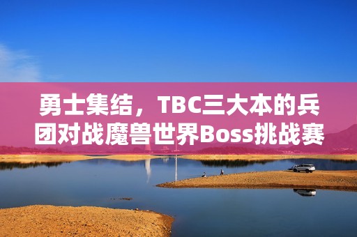 勇士集结，TBC三大本的兵团对战魔兽世界Boss挑战赛