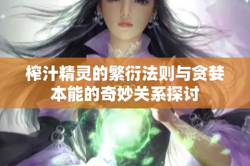 榨汁精灵的繁衍法则与贪婪本能的奇妙关系探讨