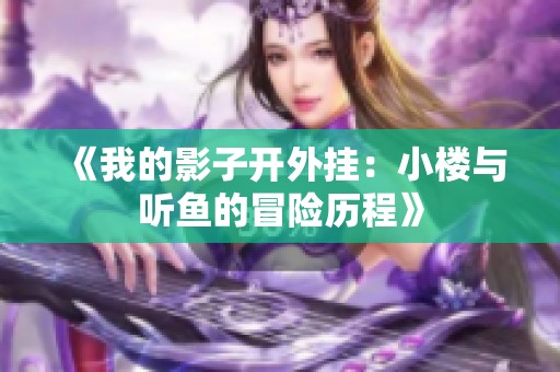 《我的影子开外挂：小楼与听鱼的冒险历程》