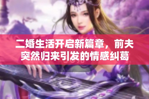 二婚生活开启新篇章，前夫突然归来引发的情感纠葛