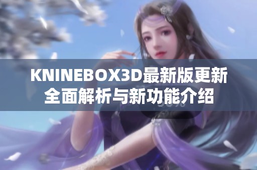 KNINEBOX3D最新版更新全面解析与新功能介绍