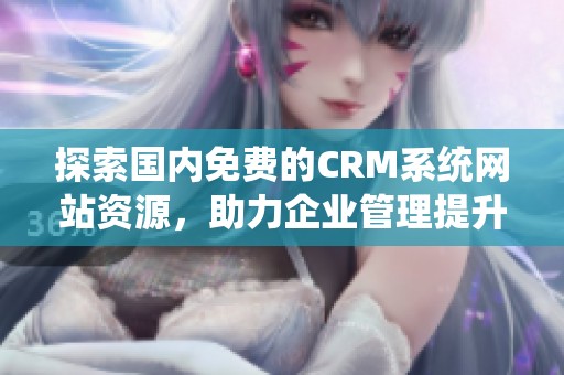 探索国内免费的CRM系统网站资源，助力企业管理提升