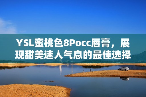 YSL蜜桃色8Pocc唇膏，展现甜美迷人气息的最佳选择