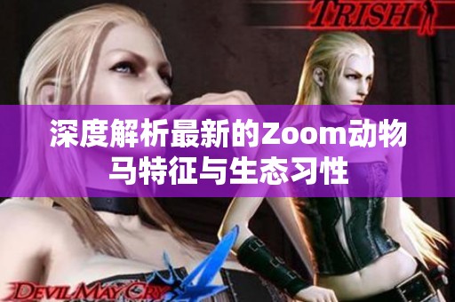 深度解析最新的Zoom动物马特征与生态习性