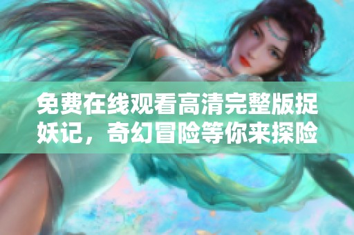 免费在线观看高清完整版捉妖记，奇幻冒险等你来探险！