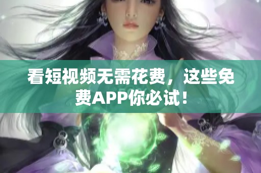 看短视频无需花费，这些免费APP你必试！