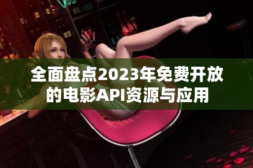 全面盘点2023年免费开放的电影API资源与应用