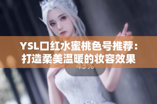 YSL口红水蜜桃色号推荐：打造柔美温暖的妆容效果