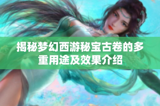 揭秘梦幻西游秘宝古卷的多重用途及效果介绍