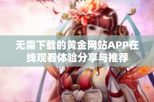 无需下载的黄金网站APP在线观看体验分享与推荐