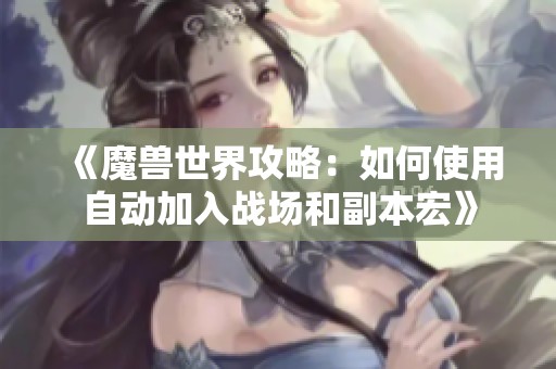 《魔兽世界攻略：如何使用自动加入战场和副本宏》