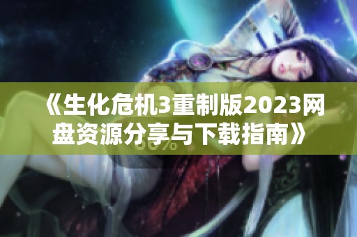 《生化危机3重制版2023网盘资源分享与下载指南》