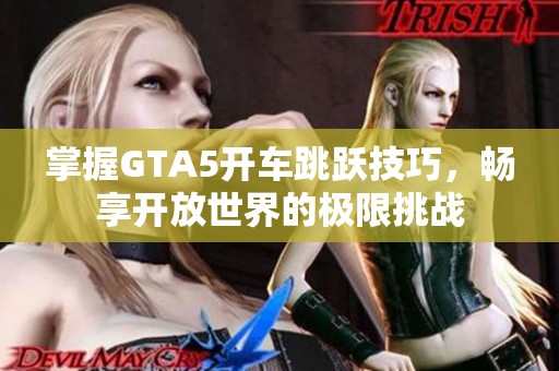 掌握GTA5开车跳跃技巧，畅享开放世界的极限挑战