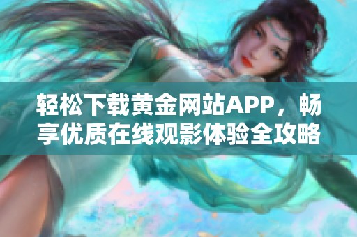 轻松下载黄金网站APP，畅享优质在线观影体验全攻略