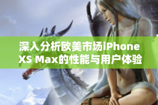 深入分析欧美市场iPhone XS Max的性能与用户体验