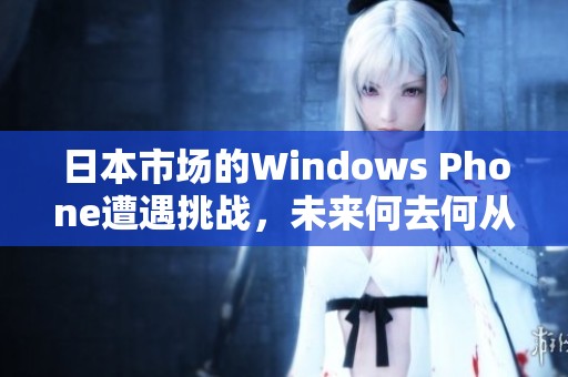 日本市场的Windows Phone遭遇挑战，未来何去何从？